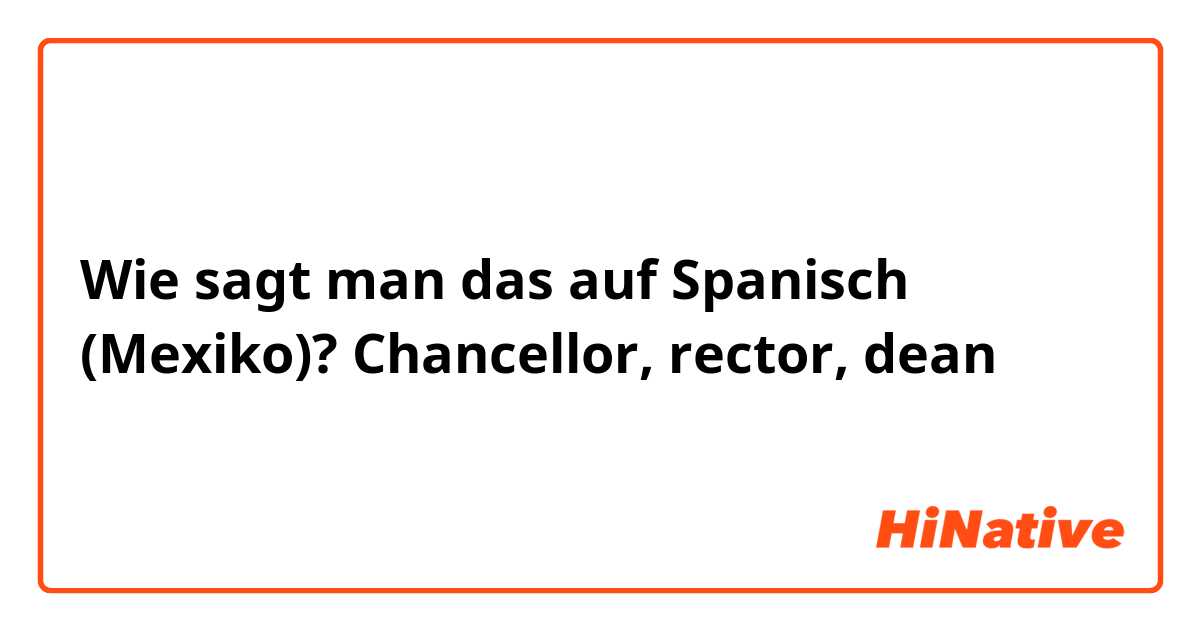 Wie sagt man das auf Spanisch (Mexiko)? Chancellor, rector, dean