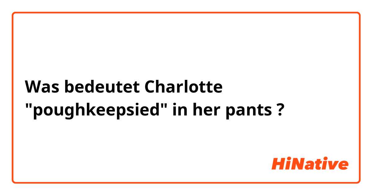 Was bedeutet Charlotte "poughkeepsied" in her pants?