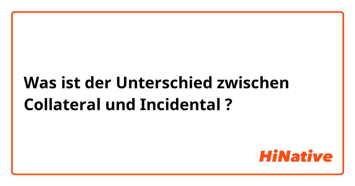 Was ist der Unterschied zwischen Collateral und Incidental ?