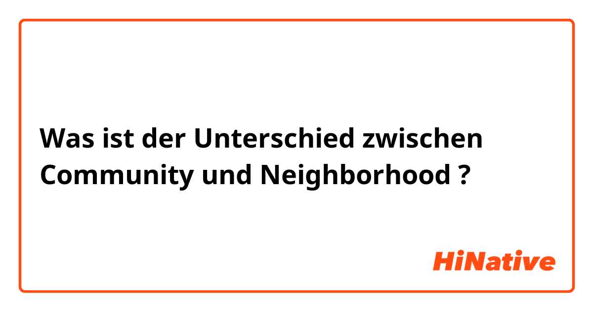 Was ist der Unterschied zwischen Community und Neighborhood ?