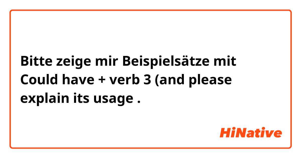 Bitte zeige mir Beispielsätze mit Could have + verb 3 (and please explain its usage .