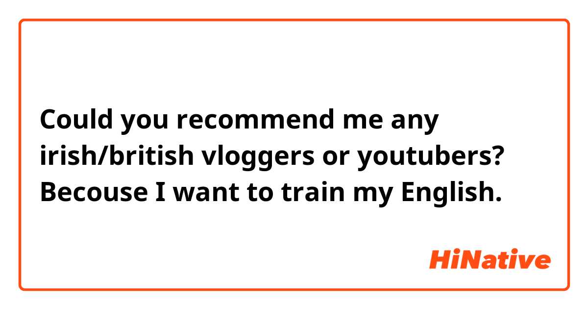 Could you recommend me any irish/british vloggers or youtubers? Becouse I want to train my English. 
