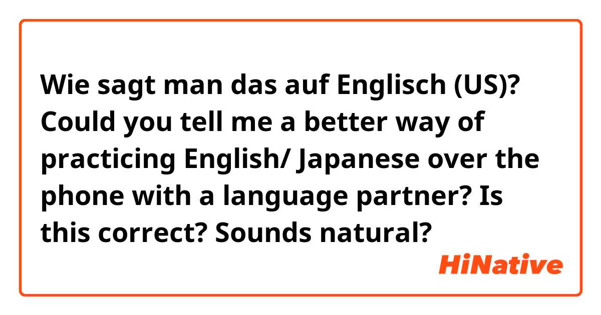 Wie sagt man das auf Englisch (US)? Could you tell me a better way of practicing English/ Japanese over the phone with a language partner?
Is this correct? Sounds natural?