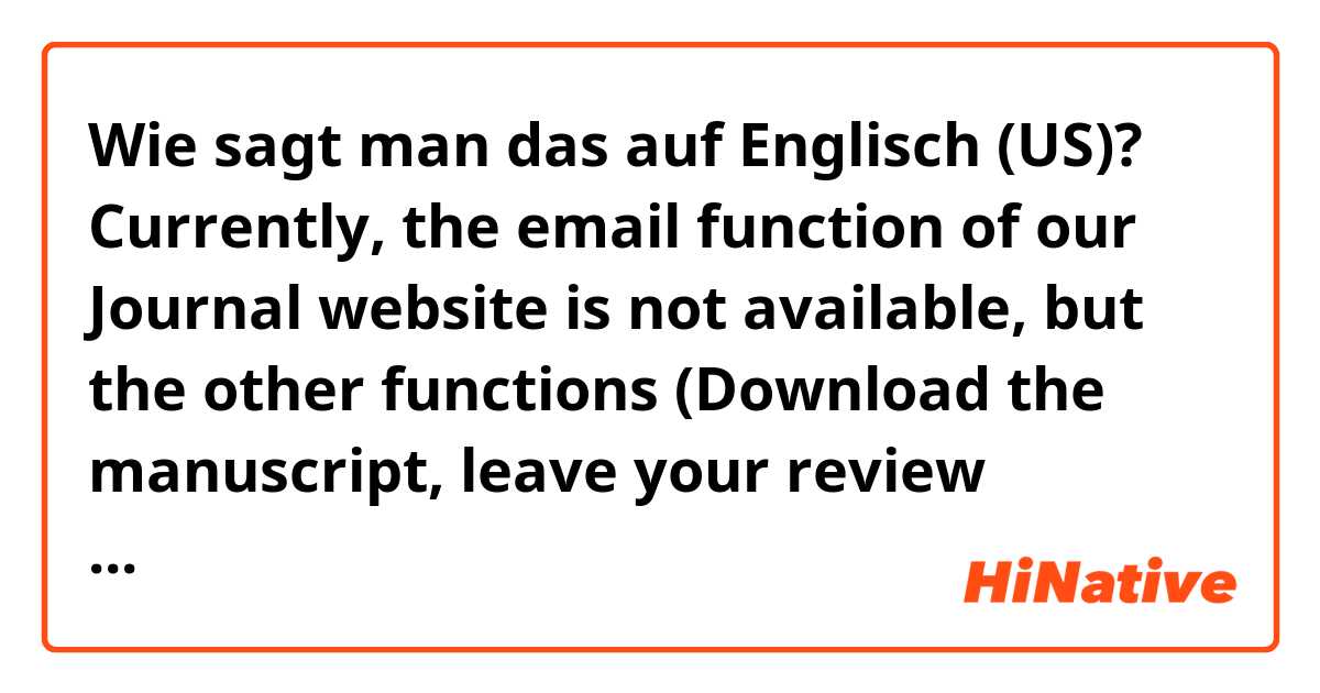 Wie sagt man das auf Englisch (US)? Currently, the email function of our Journal website is not available, but the other functions (Download the manuscript, leave your review comments and upload a document  to your review) are no problem.