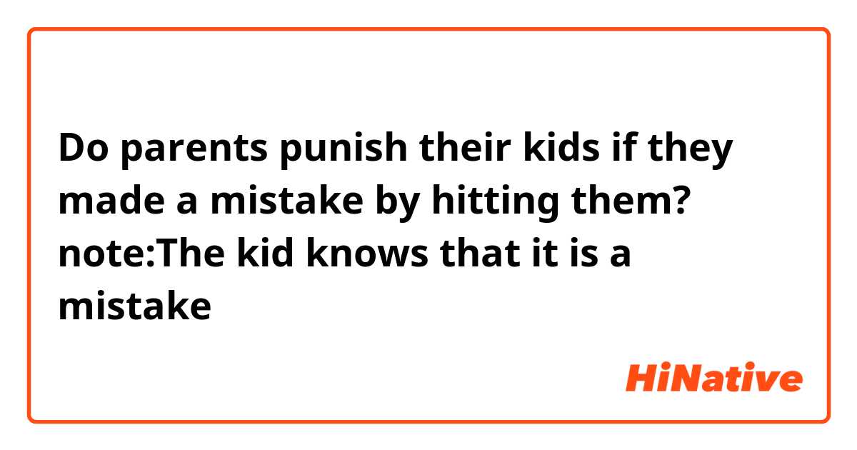 Do parents punish their kids if they made a mistake by hitting them? 
note:The kid knows that it is a mistake 