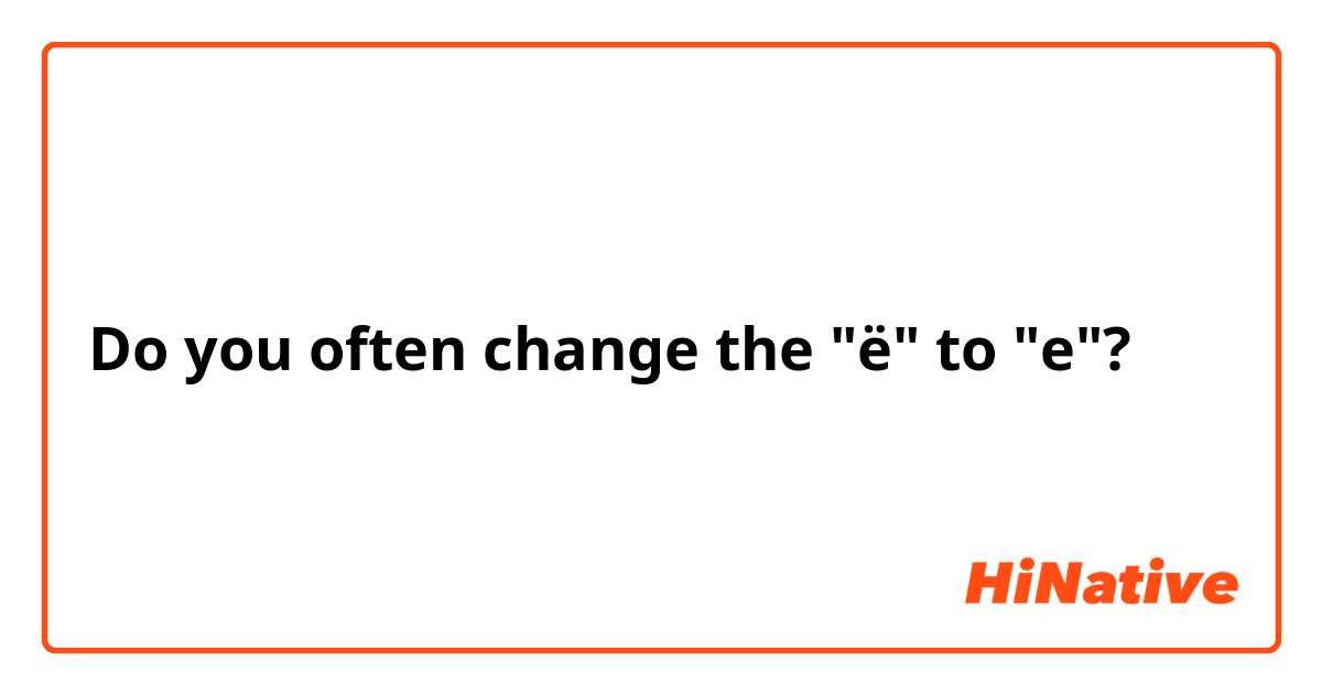 Do you often change the "ё" to "е"?