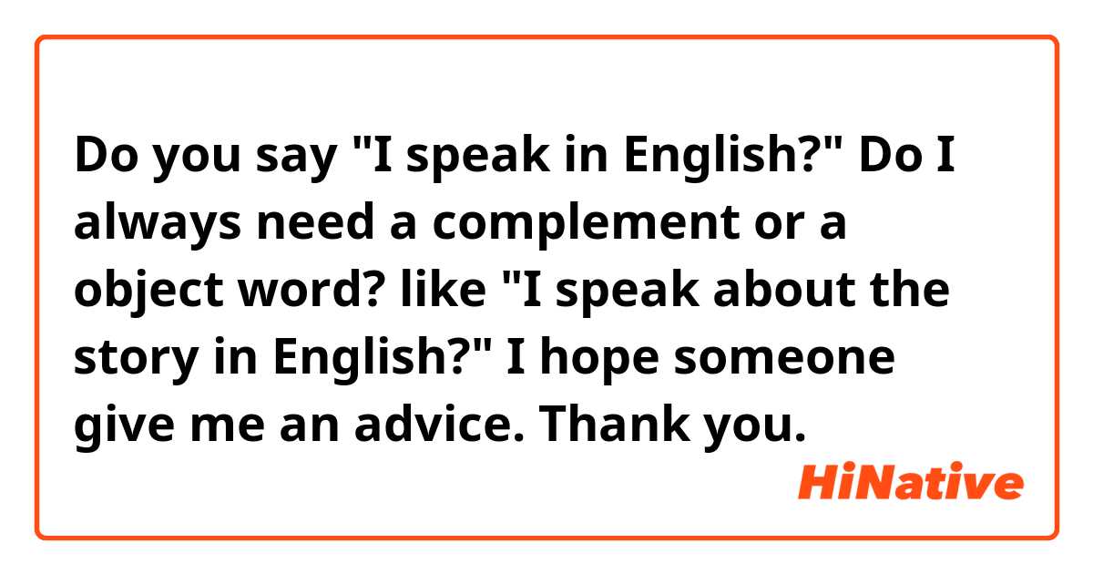 Do you say
"I speak in English?"

Do I always need a complement or a object word? like
"I speak about the story in English?"

I hope someone give me an advice. Thank you.