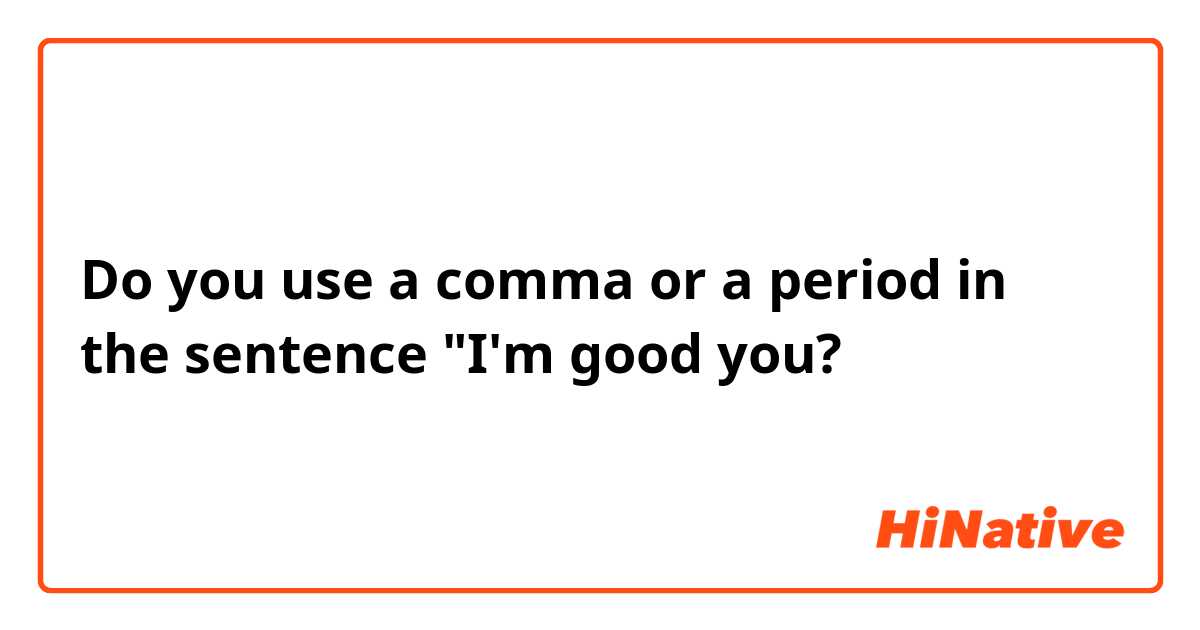 Do you use a comma or a period in the sentence "I'm good you?