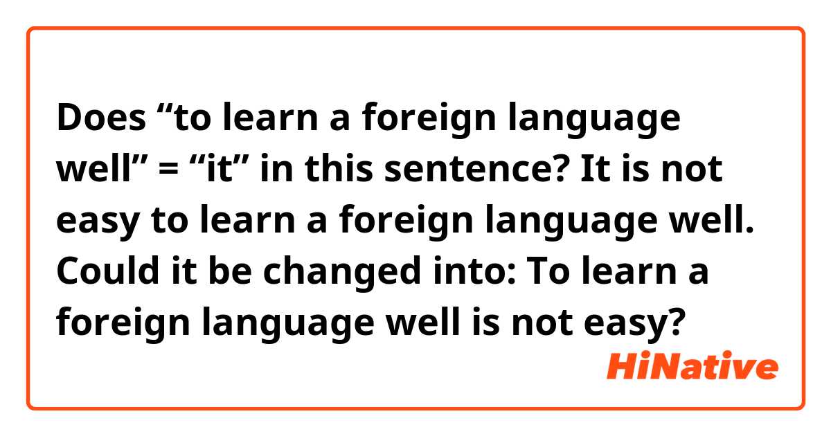 Does “to learn a foreign language well” = “it” in this sentence?

It is not easy to learn a foreign language well.


Could it be changed into: 

To learn a foreign language well is not easy?