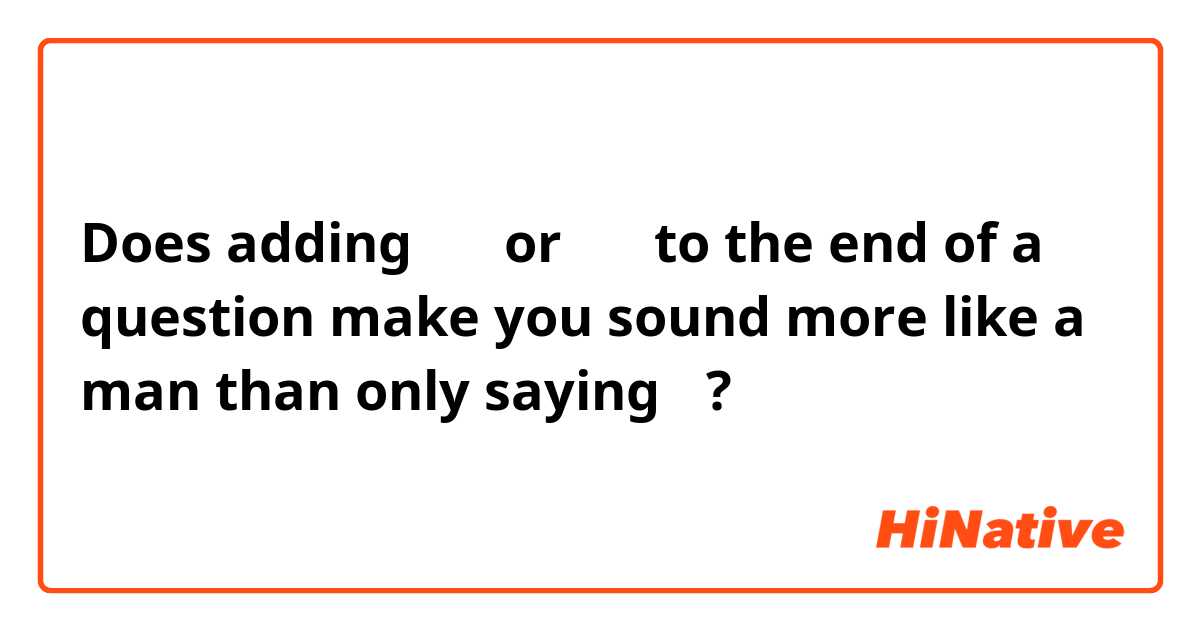 Does adding のか or んだ to the end of a question make you sound more like a man than only saying の?