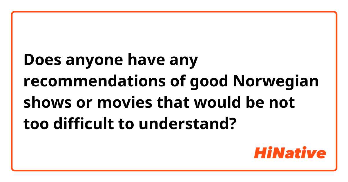 Does anyone have any recommendations of good Norwegian shows or movies that would be not too difficult to understand?