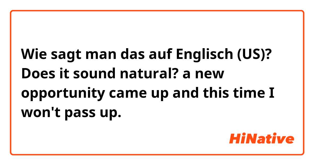 Wie sagt man das auf Englisch (US)? Does it sound natural?

a new opportunity came up and this time I won't pass up.
