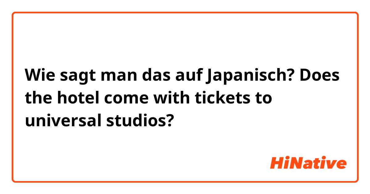 Wie sagt man das auf Japanisch? Does the hotel come with tickets to universal studios?