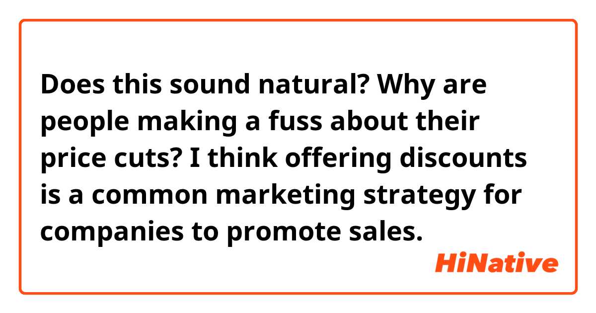 Does this sound natural?
 Why are people making a fuss about their price cuts? I think offering discounts is a common marketing strategy for companies to promote sales.