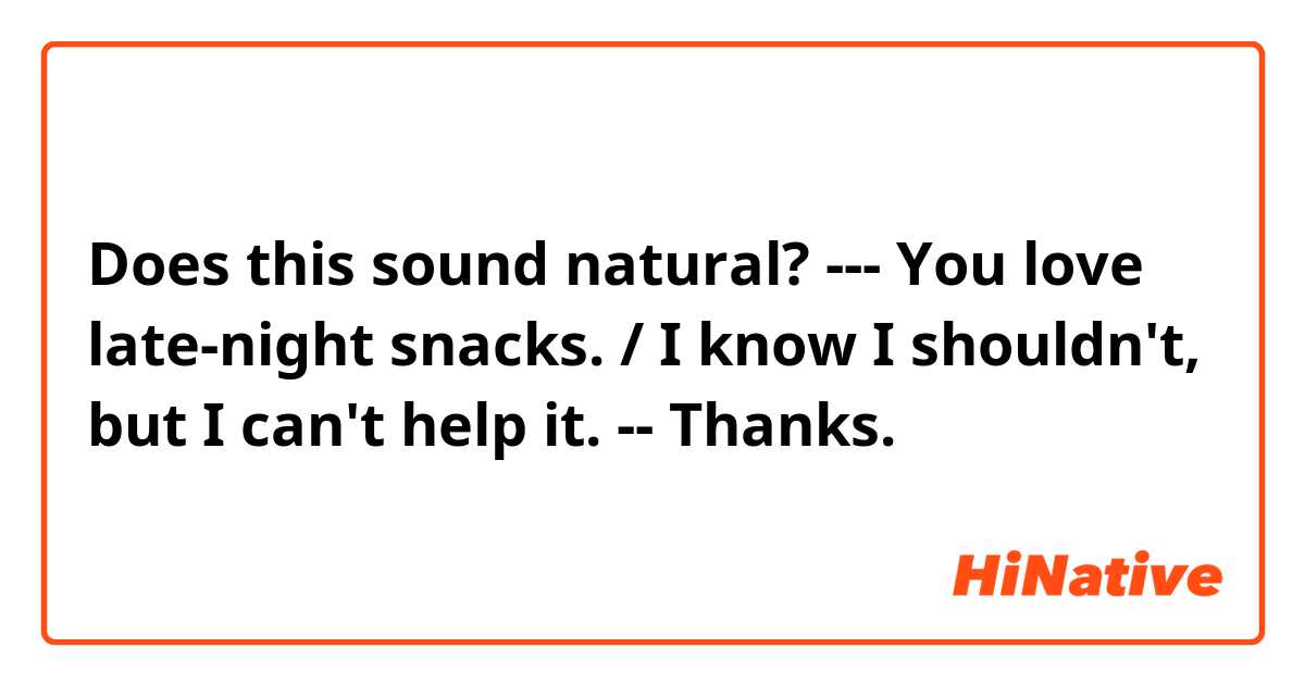 Does this sound natural?
---
You love late-night snacks. / I know I shouldn't, but I can't help it.
--
Thanks.