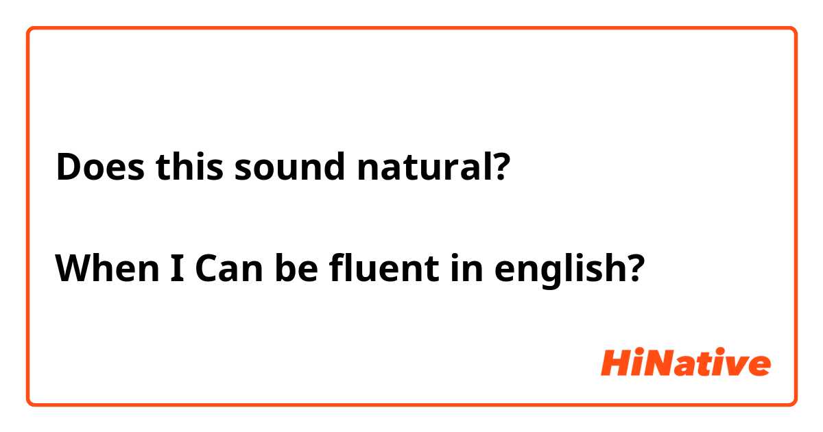 Does this sound natural? 

When I Can be fluent in english? 
