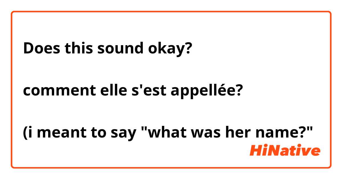 Does this sound okay?

comment elle s'est appellée?

(i meant to say "what was her name?"