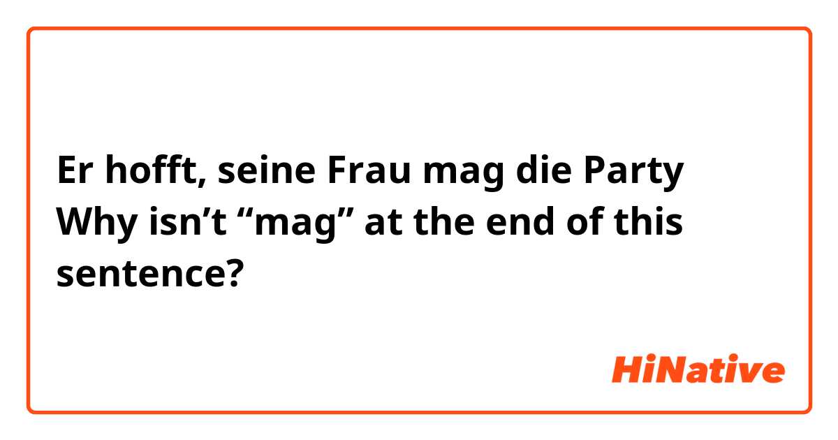 Er hofft, seine Frau mag die Party

Why isn’t “mag” at the end of this sentence?