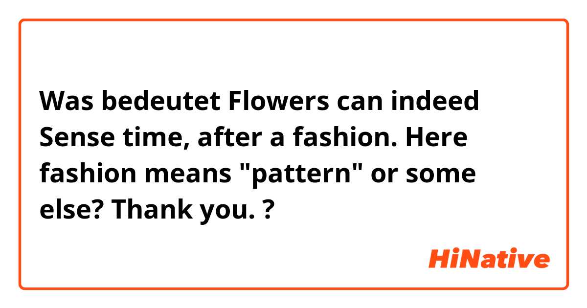 Was bedeutet Flowers can indeed Sense time, after a fashion. Here fashion means "pattern" or some else? Thank you.?