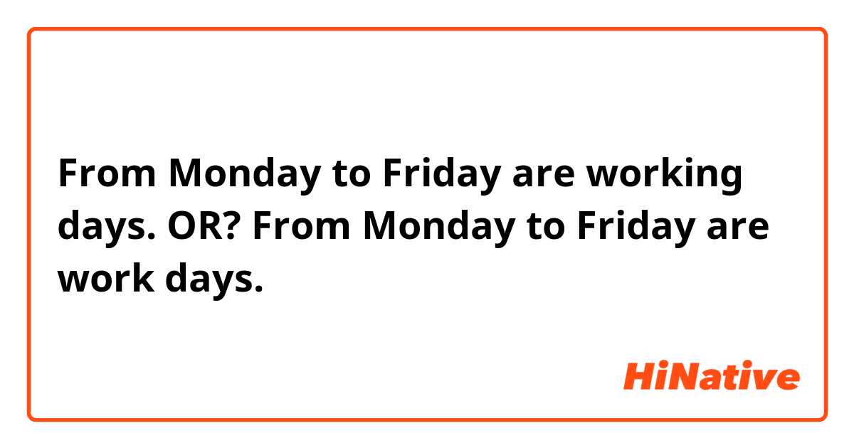From Monday to Friday are working days.
OR?
From Monday to Friday are work days.