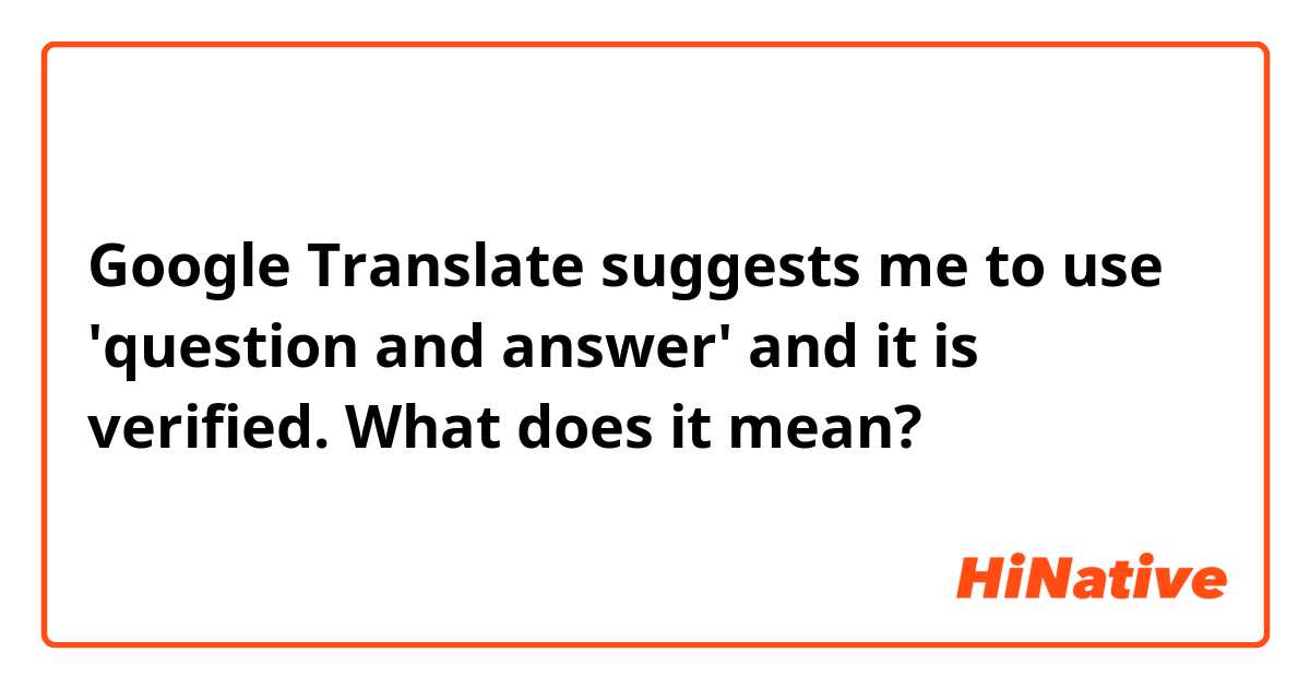 Google Translate suggests me to use 'question and answer' and it is verified. What does it mean?