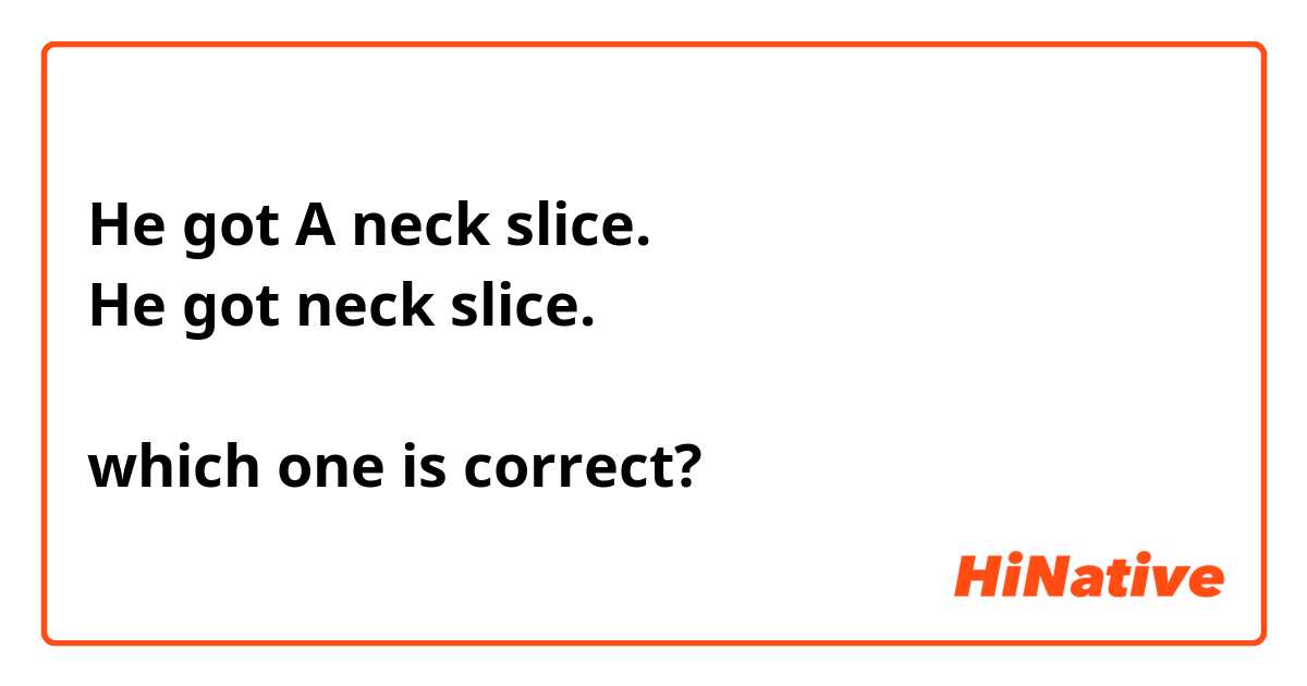 He got A neck slice.
He got neck slice.

which one is correct?
