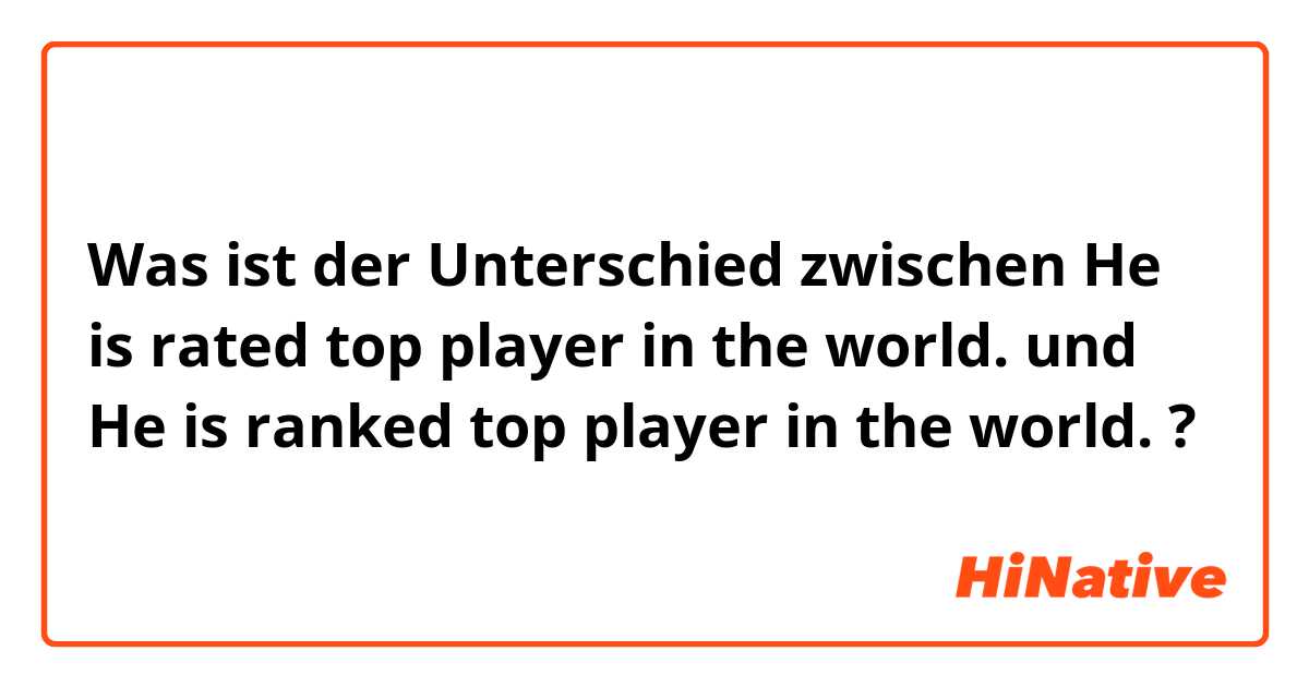 Was ist der Unterschied zwischen He is rated top player in the world. und He is ranked top player in the world. ?