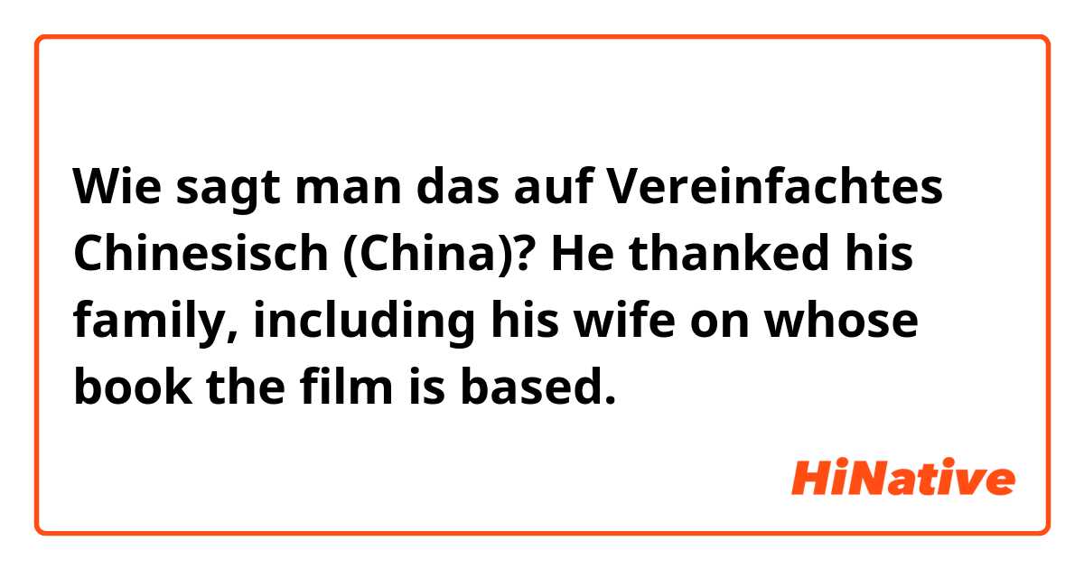 Wie sagt man das auf Vereinfachtes Chinesisch (China)? He thanked his family, including his wife on whose book the film is based. 