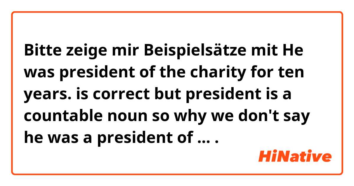 Bitte zeige mir Beispielsätze mit He was president of the charity for ten years. is correct but president is a countable noun so why we don't say he was a president of ....