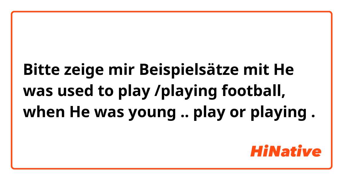 Bitte zeige mir Beispielsätze mit He was used to play /playing football, when He was young ..
play or playing.