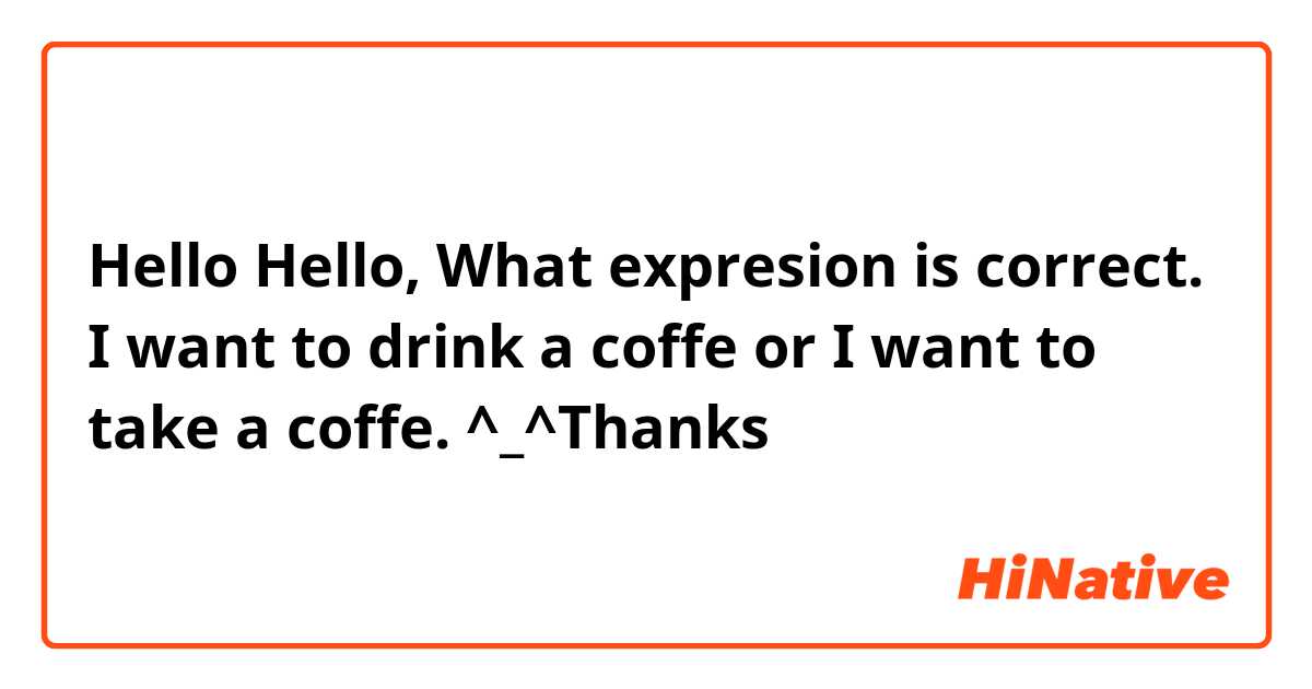 Hello Hello, What expresion is correct. I want to drink a coffe or I want to take a coffe. ^_^Thanks