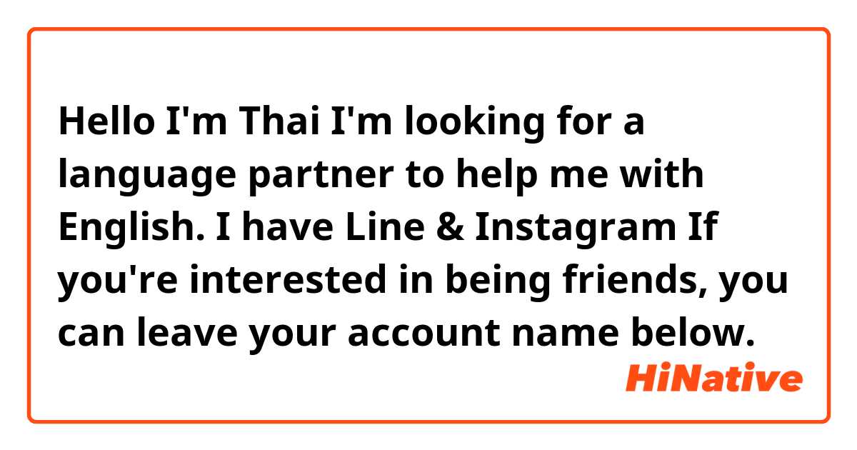 Hello I'm Thai
I'm looking for a language partner to help me with English.
I have Line & Instagram If you're interested in being friends, you can leave your account name below.