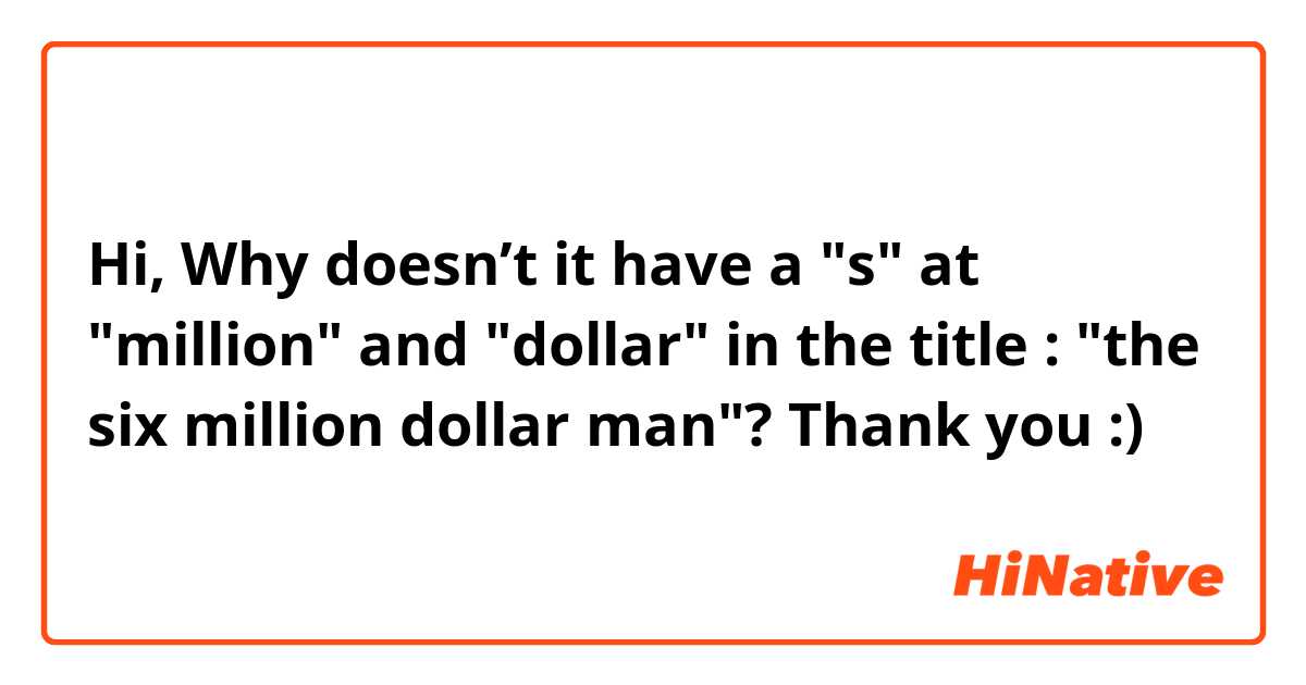 Hi, Why doesn’t it have a "s" at "million" and "dollar" in the title : "the six million dollar man"? Thank you :)