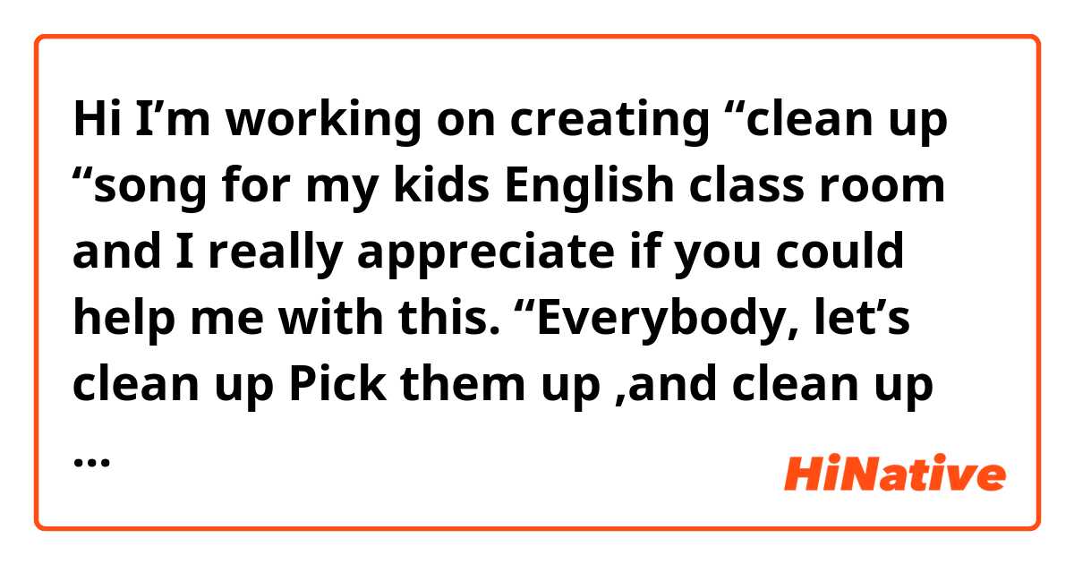 Hi I’m working on creating “clean up “song for my kids English class room and I really appreciate if you could help me with this.

“Everybody, let’s clean up
Pick them up ,and clean up
Put them away ,and clean up
It’s all clean . I feel great !”


Does this sound natural to you ? 
Thank you for your help. 