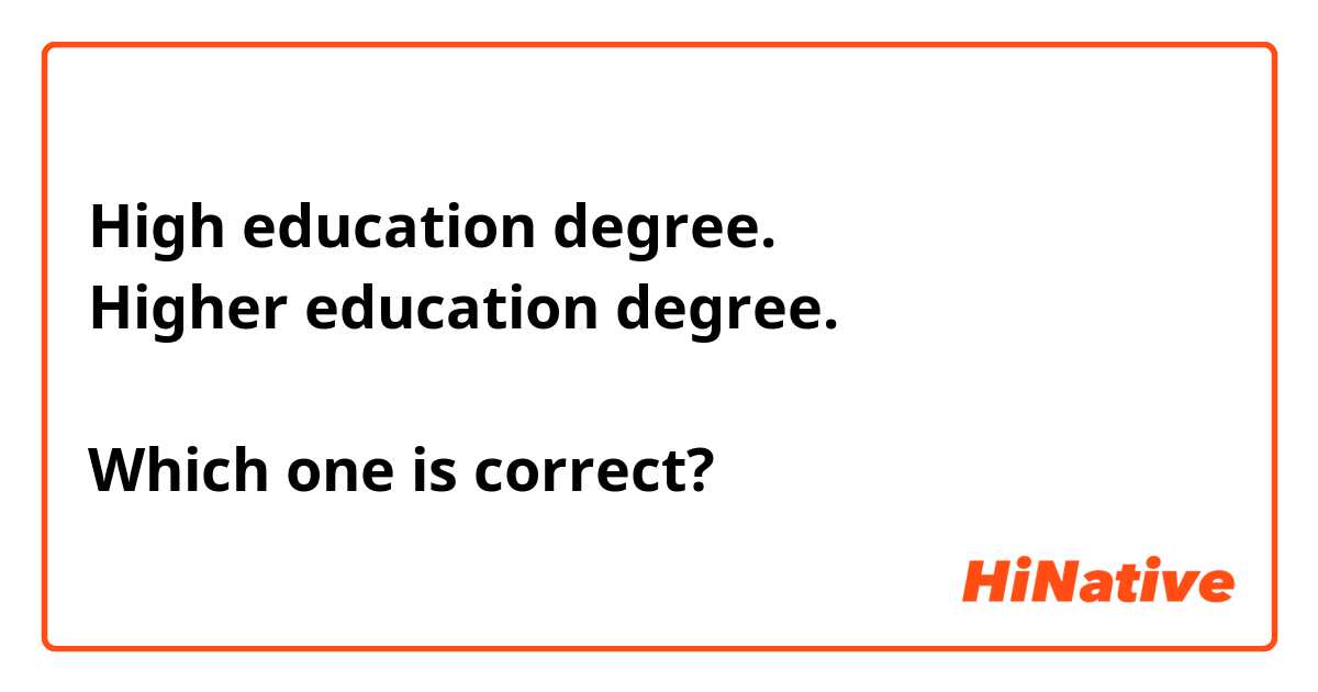 High education degree.
Higher education degree.

Which one is correct? 