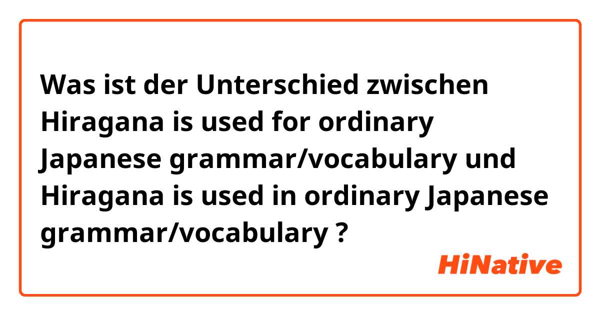 Was ist der Unterschied zwischen Hiragana is used for ordinary Japanese grammar/vocabulary und Hiragana is used in ordinary Japanese grammar/vocabulary ?