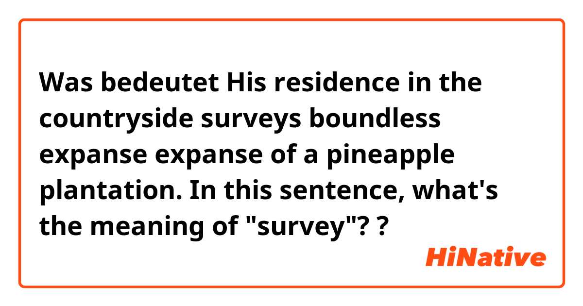 Was bedeutet His residence in the countryside surveys boundless expanse expanse of a pineapple plantation.

In this sentence, what's the meaning of "survey"??