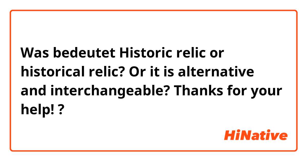 Was bedeutet Historic relic or historical relic? Or it is alternative and interchangeable? 
Thanks for your help! 😊?