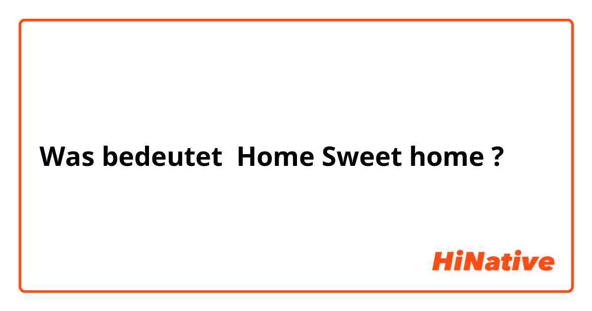 Was bedeutet Home Sweet home ?