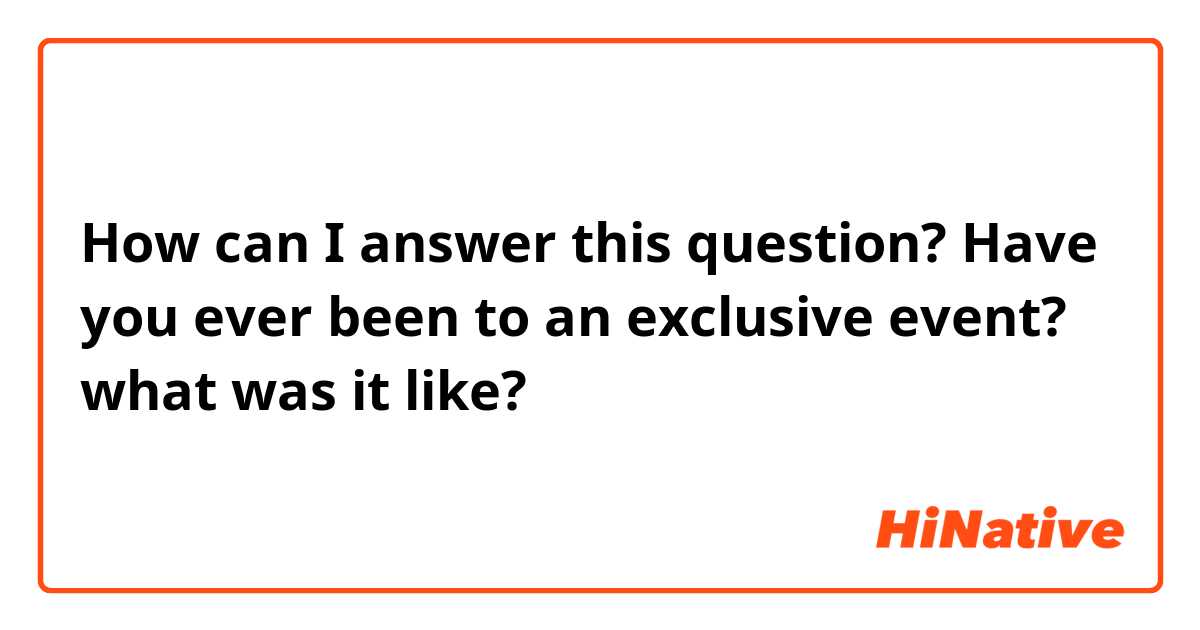 How can I answer this question?

Have you ever been to an exclusive event? what was it like?