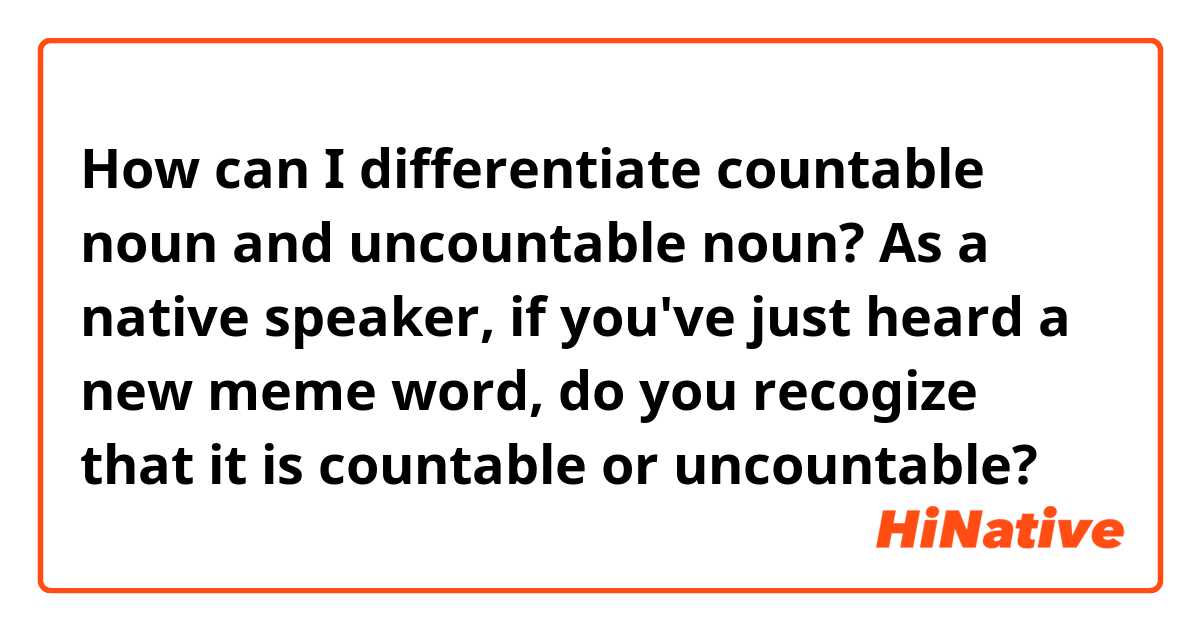 How can I differentiate countable noun and uncountable noun? 
As a native speaker, if you've just heard a new meme word, do you recogize that it is countable or uncountable?