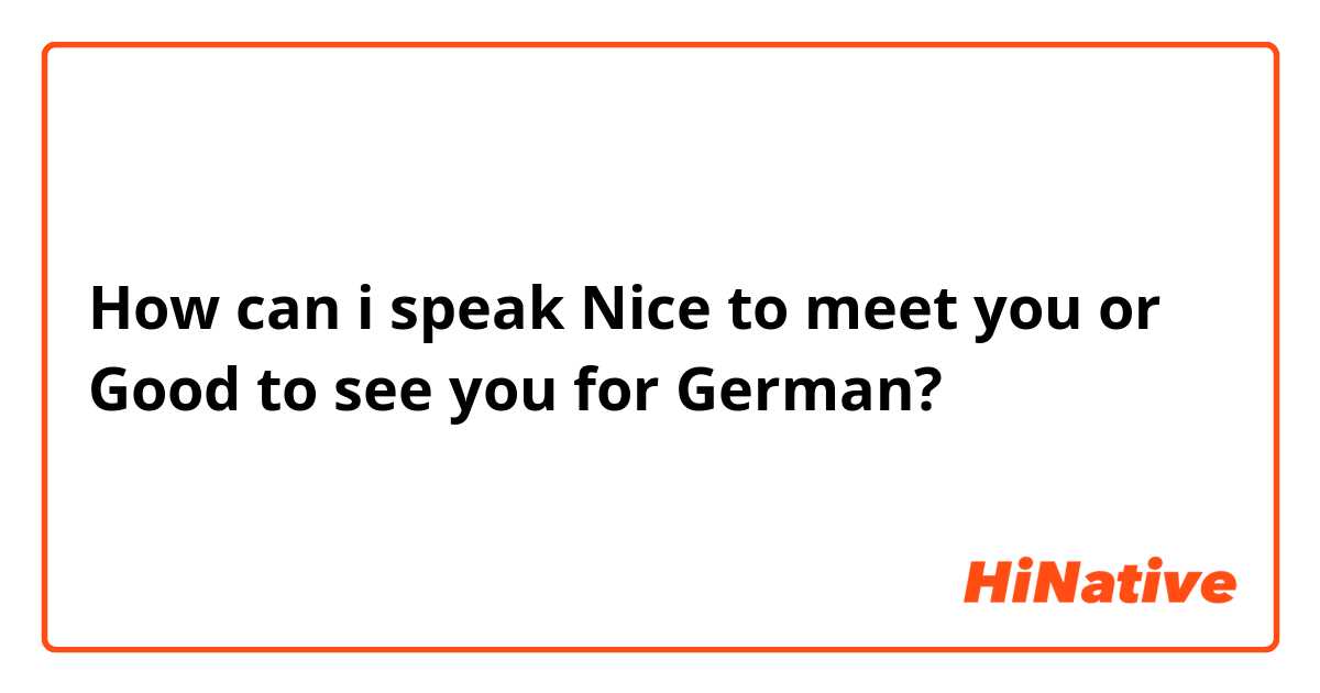 How can i speak Nice to meet you or Good to see you for German?