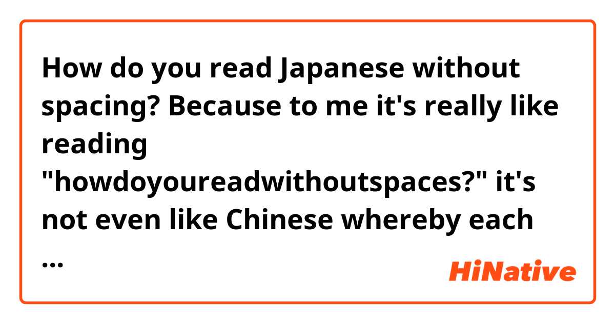 How do you read Japanese without spacing? Because to me it's really like reading "howdoyoureadwithoutspaces?" it's not even like Chinese whereby each word has an individual sound. Advice is greatly appreciated!!