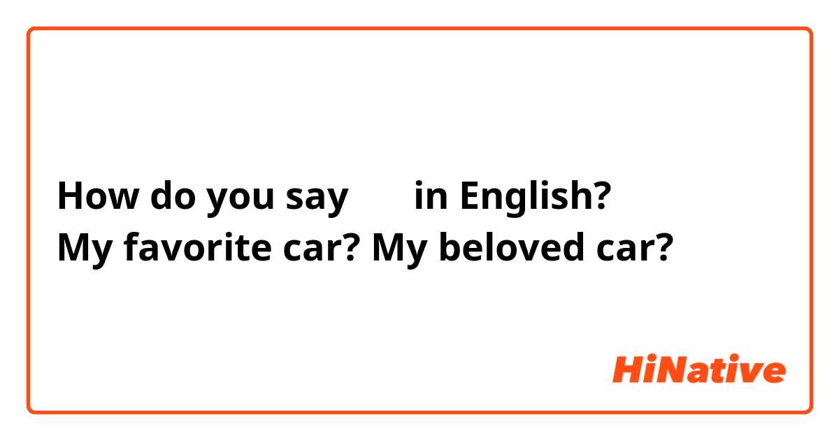How do you say 愛車 in English?
My favorite car? My beloved car?