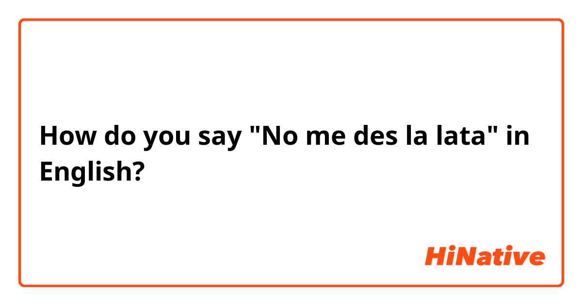 How do you say  "No me des la lata" in English?
