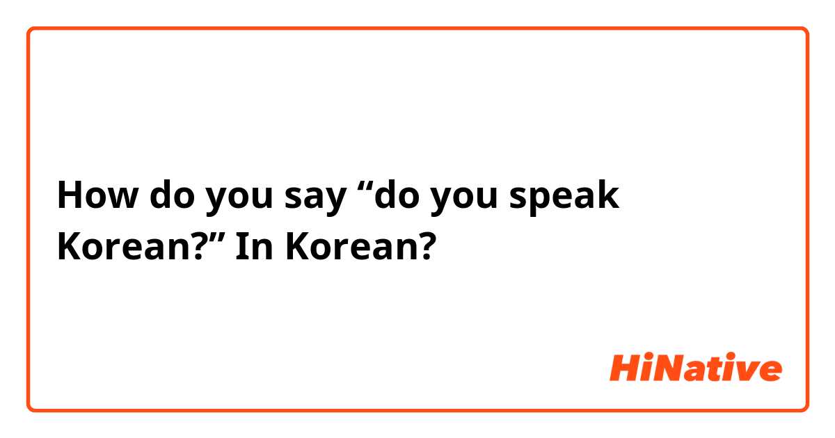 How do you say  “do you speak Korean?” In Korean?