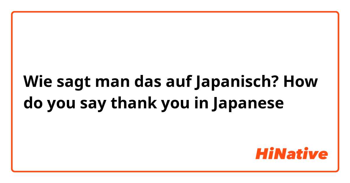 Wie sagt man das auf Japanisch? How do you say thank you in Japanese 