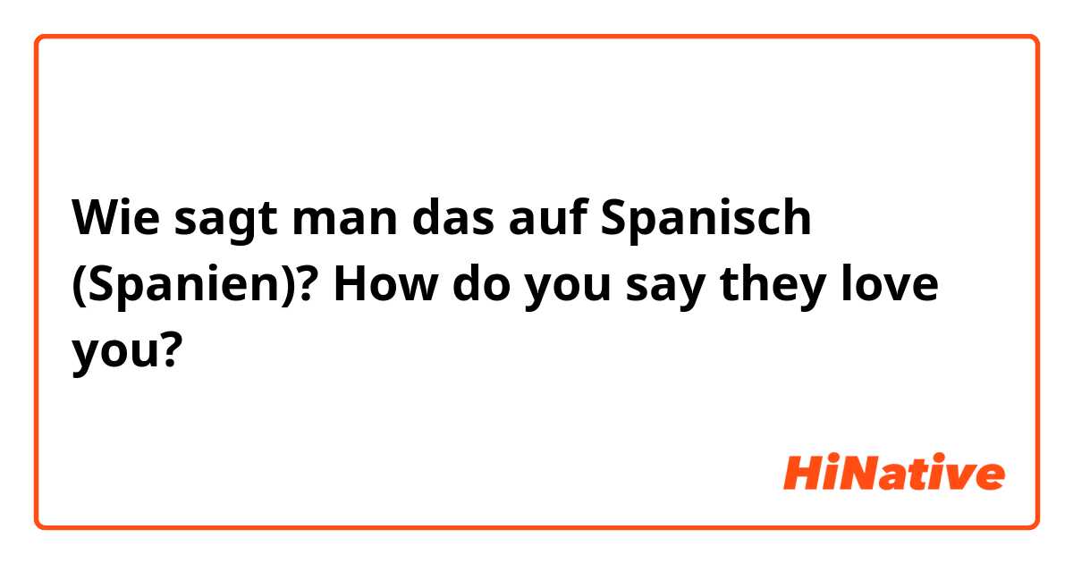 Wie sagt man das auf Spanisch (Spanien)? How do you say they love you?