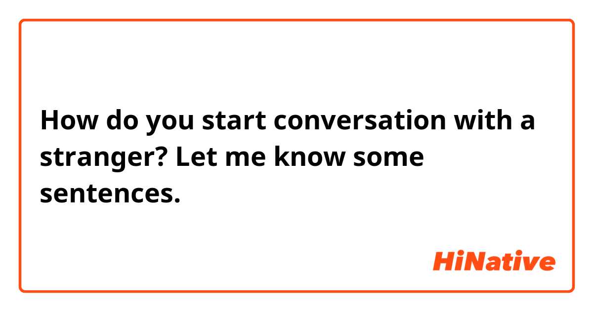 How do you start conversation with a stranger? Let me know some sentences.