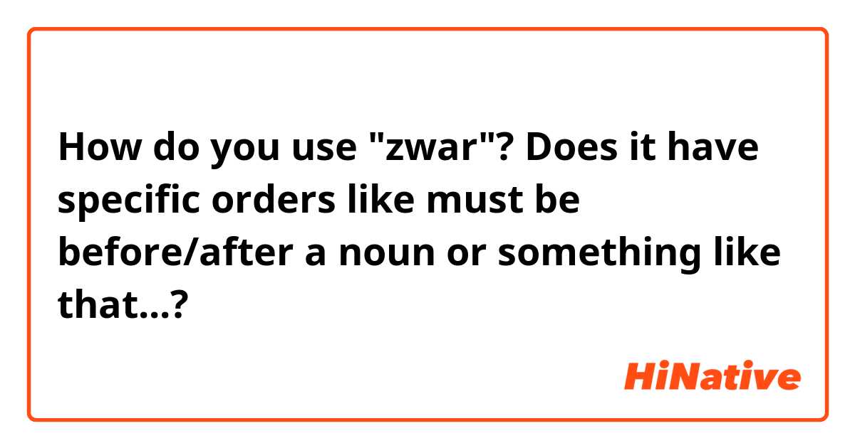 How do you use "zwar"? Does it have specific orders like must be before/after a noun or something like that...?